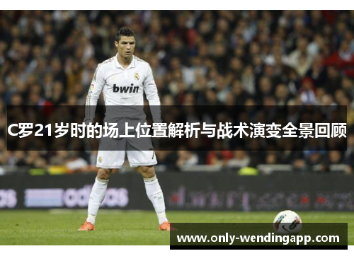 C罗21岁时的场上位置解析与战术演变全景回顾
