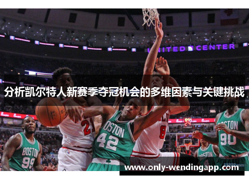 分析凯尔特人新赛季夺冠机会的多维因素与关键挑战 分析凯尔特人新赛季夺冠机会的多维因素与关键挑战
