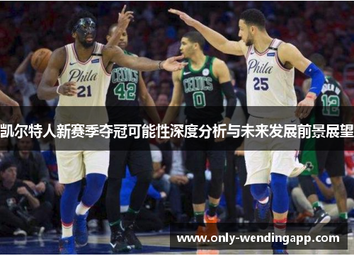 凯尔特人新赛季夺冠可能性深度分析与未来发展前景展望 凯尔特人新赛季夺冠可能性深度分析与未来发展前景展望