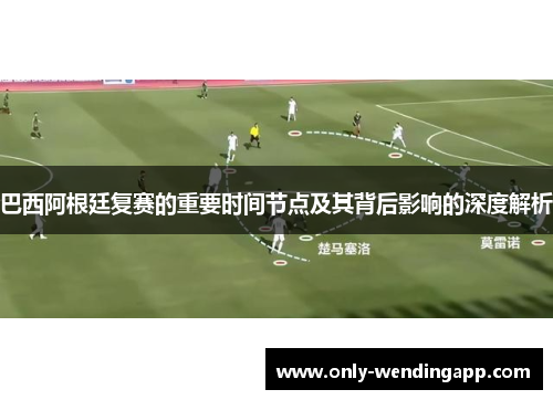 巴西阿根廷复赛的重要时间节点及其背后影响的深度解析 巴西阿根廷复赛的重要时间节点及其背后影响的深度解析