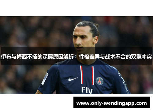 伊布与梅西不搭的深层原因解析：性格差异与战术不合的双重冲突