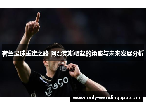 荷兰足球重建之路 阿贾克斯崛起的策略与未来发展分析