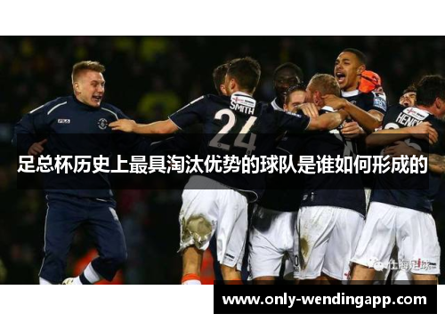 足总杯历史上最具淘汰优势的球队是谁如何形成的 足总杯历史上最具淘汰优势的球队是谁如何形成的