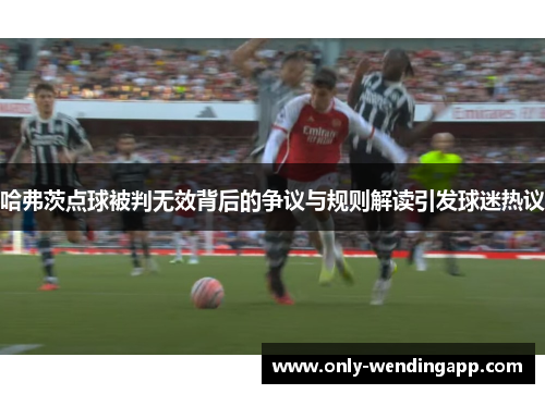 哈弗茨点球被判无效背后的争议与规则解读引发球迷热议 哈弗茨点球被判无效背后的争议与规则解读引发球迷热议