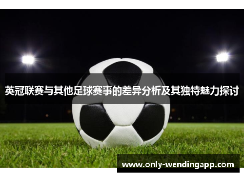 英冠联赛与其他足球赛事的差异分析及其独特魅力探讨 英冠联赛与其他足球赛事的差异分析及其独特魅力探讨
