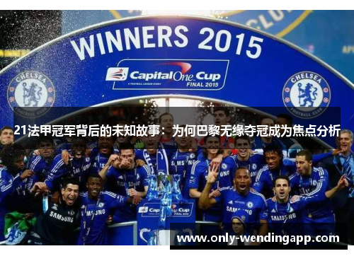21法甲冠军背后的未知故事:为何巴黎无缘夺冠成为焦点分析 21法甲冠军背后的未知故事:为何巴黎无缘夺冠成为焦点分析