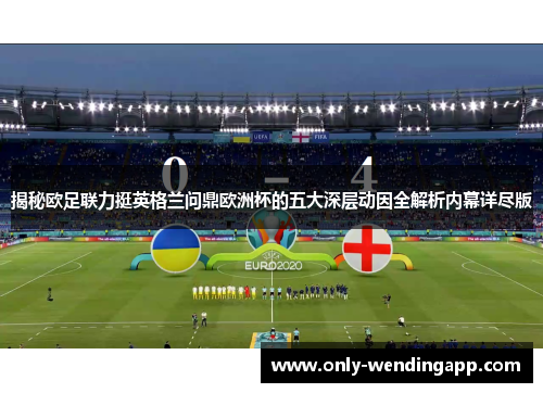 揭秘欧足联力挺英格兰问鼎欧洲杯的五大深层动因全解析内幕详尽版 揭秘欧足联力挺英格兰问鼎欧洲杯的五大深层动因全解析内幕详尽版