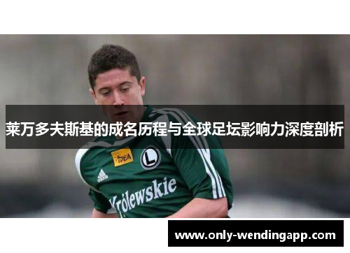 莱万多夫斯基的成名历程与全球足坛影响力深度剖析