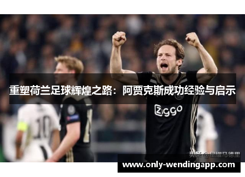 重塑荷兰足球辉煌之路：阿贾克斯成功经验与启示