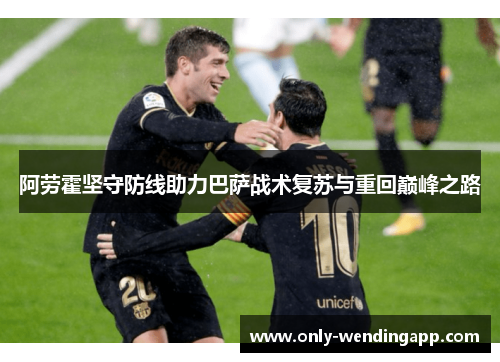 阿劳霍坚守防线助力巴萨战术复苏与重回巅峰之路