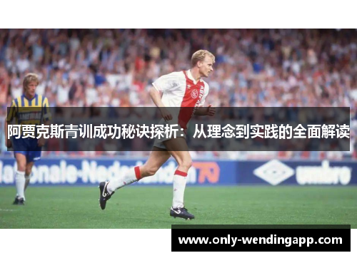 阿贾克斯青训成功秘诀探析：从理念到实践的全面解读