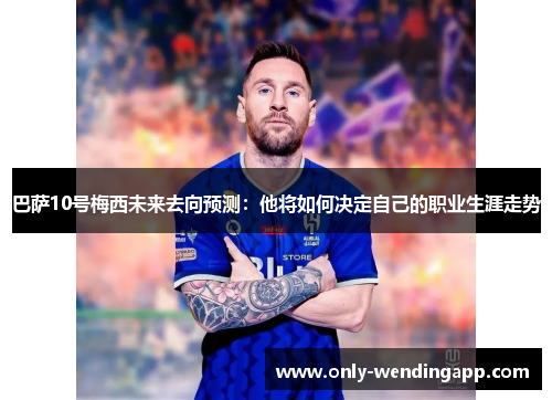 巴萨10号梅西未来去向预测:他将如何决定自己的职业生涯走势 巴萨10号梅西未来去向预测:他将如何决定自己的职业生涯走势