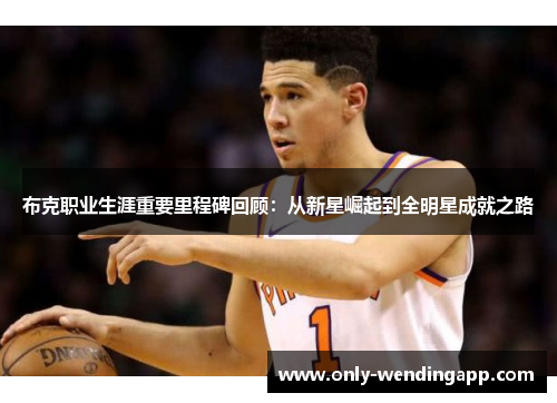 布克职业生涯重要里程碑回顾：从新星崛起到全明星成就之路