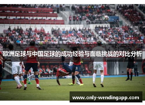 欧洲足球与中国足球的成功经验与面临挑战的对比分析