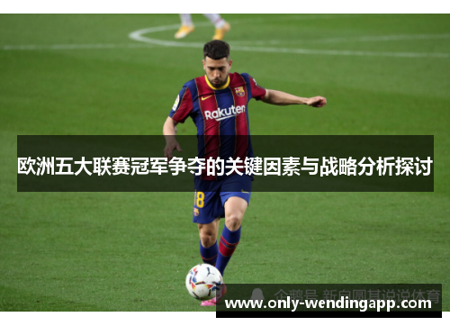 欧洲五大联赛冠军争夺的关键因素与战略分析探讨