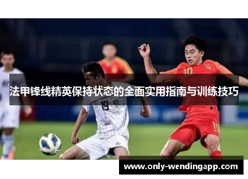 法甲锋线精英保持状态的全面实用指南与训练技巧