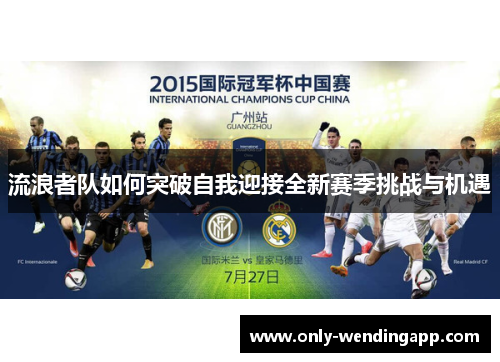 流浪者队如何突破自我迎接全新赛季挑战与机遇